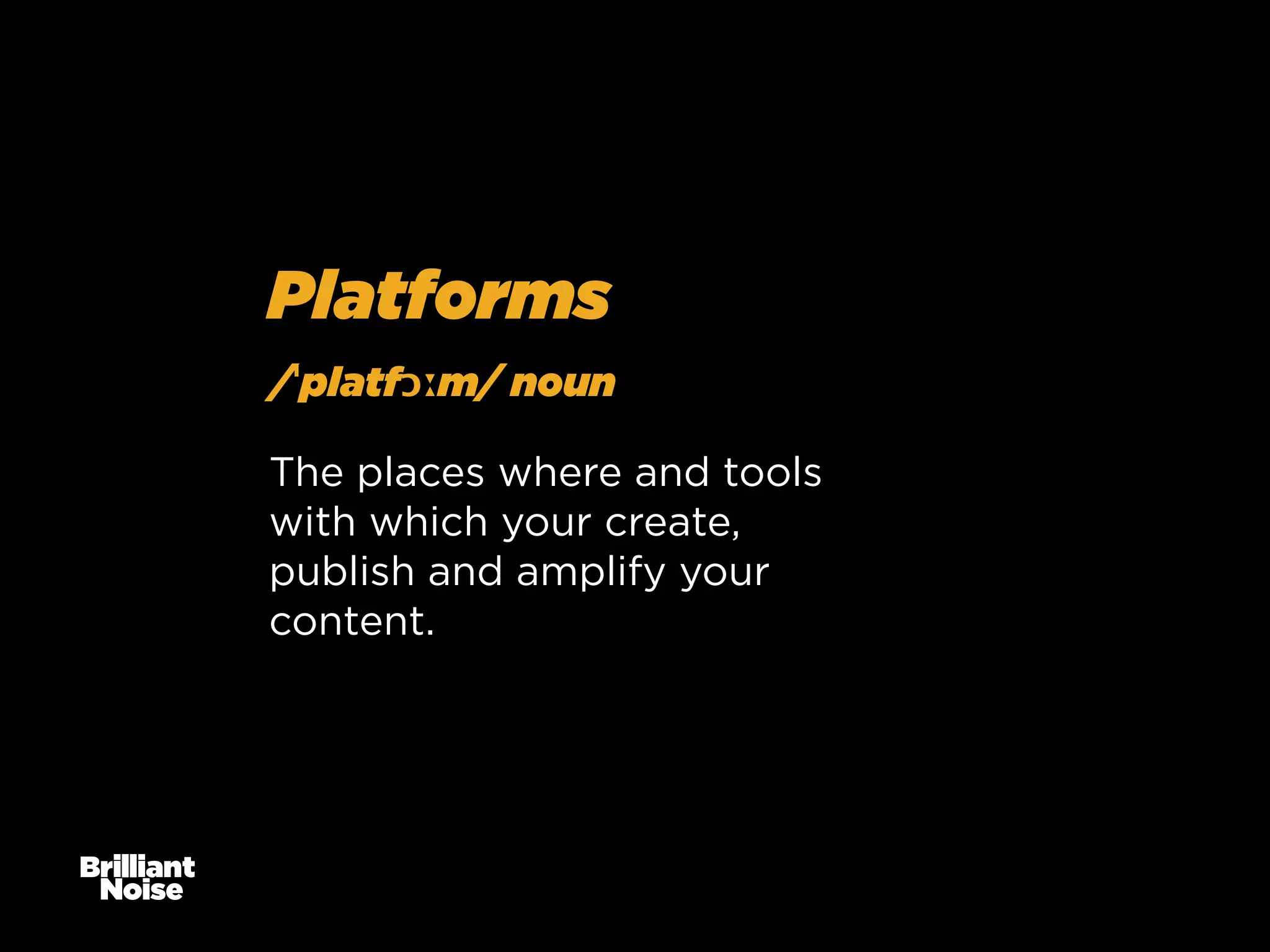 Platforms
/ˈplatfɔːm/ noun
The places where and tools
with which your create,
publish and amplify your
content.

 