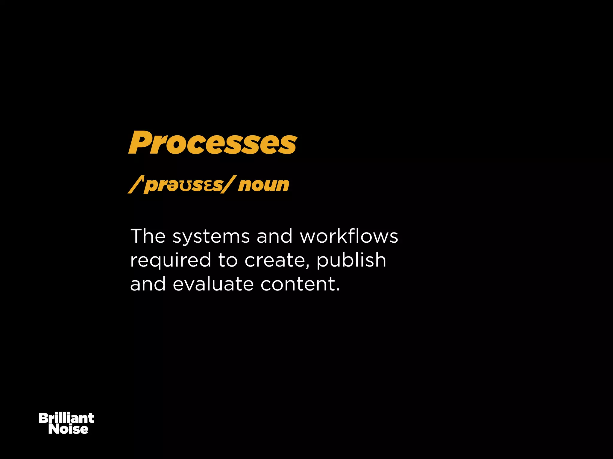 Processes
/ˈprəʊsɛs/ noun
The systems and workﬂows
required to create, publish
and evaluate content.

 