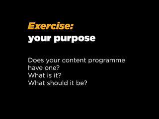 Exercise:
your purpose
Does your content programme
have one?
What is it?
What should it be?

 