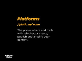 Platforms
/ˈplatfɔːm/ noun
The places where and tools
with which your create,
publish and amplify your
content.

 