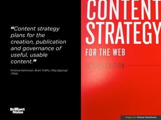 “Content strategy
plans for the
creation, publication
and governance of
useful, usable
content.”
Kristina Halvorson, Brain Traﬃc, http://goo.gl/
JiSpjs

image (cc) Antony Hutchinson

 