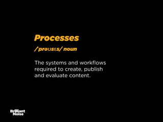Processes
/ˈprəʊsɛs/ noun
The systems and workﬂows
required to create, publish
and evaluate content.

 
