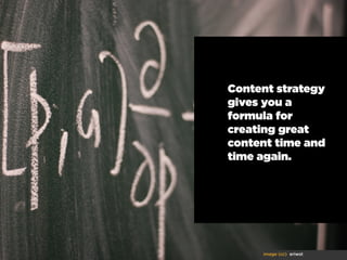 Content strategy
gives you a
formula for
creating great
content time and
time again.

image (cc) eriwst

 