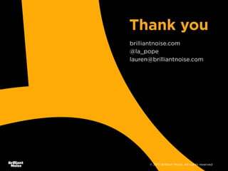 Thank you
brilliantnoise.com
@la_pope
lauren@brilliantnoise.com

© 2013 Brilliant Noise. All rights reserved

 