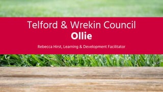 Rebecca Hirst, Learning & Development Facilitator
Telford & Wrekin Council
Ollie
 
