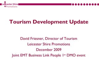 Tourism Development Update

      David Friesner, Director of Tourism
          Leicester Shire Promotions
                December 2009
Joint EMT Business Link People 1st DMO event
 