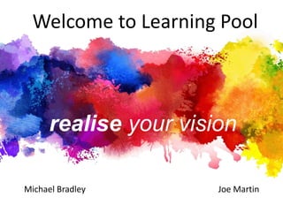 Welcome to Learning Pool 
realise your vision 
Michael Bradley Joe Martin 
 