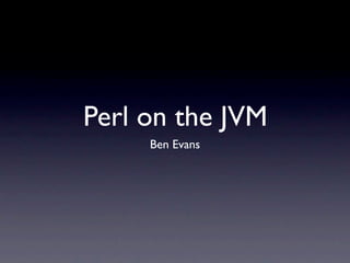 Perl on the JVM
     Ben Evans
 