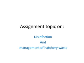 Assignment topic on:
Disinfection
And
management of hatchery waste
 