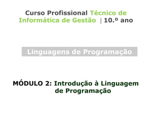 MÓDULO 2: Introdução à Linguagem
de Programação
Curso Profissional Técnico de
Informática de Gestão  10.º ano
Linguagens de Programação
 
