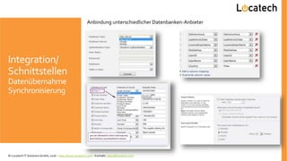 Integration/
Schnittstellen
Datenübernahme
Synchronisierung
Anbindung unterschiedlicher Datenbanken-Anbieter
© Locatech IT Solutions GmbH, 2016 – http://www.locatech.com – Kontakt: sales@locatech.com
 