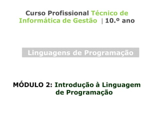 MÓDULO 2: Introdução à Linguagem
de Programação
Curso Profissional Técnico de
Informática de Gestão  10.º ano
Linguagens de Programação
 