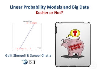 Linear Probability Models and Big Data
Kosher or Not?
Galit Shmueli & Suneel Chatla
 