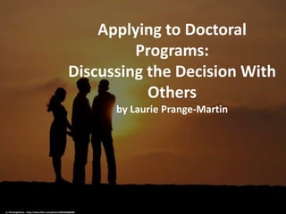 Applying to Doctoral
Programs:
Discussing the Decision With
Others
by Laurie Prange-Martin
cc: Photosightfaces - https://www.flickr.com/photos/30595068@N06
 
