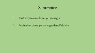 Sommaire
I. Histoire personnelle des personnages.
II. Inclinaison de ces personnages dans l’histoire.
 
