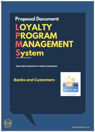 LOYALTY
PROGRAM
MANAGEMENT
System
Banks and Customers
Proposal Document
Top notch solution to retain Customers
Elite Mindz Pvt. Ltd
 