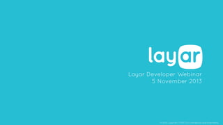 Layar Developer Webinar
5 November 2013

© 2013, Layar B.V. STRICTLY Confidential and Proprietary

 