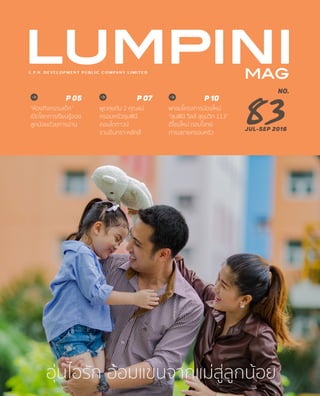 83
L.P.N. DEVELOPMENT PUBLIC COMPANY LIMITED
lumpiniMAG
“ห้องกิจกรรมเด็ก”
เปิดโลกการเรียนรู้ของ
ลูกน้อยด้วยการอ่าน
P 05
พูดคุยกับ 2 คุณแม่
ครอบครัวลุมพินี
คอนโดทาวน์
รามอินทรา-หลักสี่
P 07
พาชมโครงการน้องใหม่
“ลุมพินี วิลล์ สุขุมวิท 113”
ดีไซน์ใหม่ ตอบโจทย์
การขยายครอบครัว
P 10
NO.
อุ่นไอรัก อ้อมแขนจากแม่สู่ลูกน้อย
jul-sep 2016
 