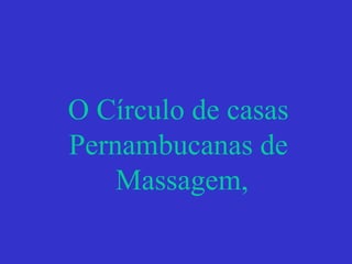 O Círculo de casas
Pernambucanas de
Massagem,
 