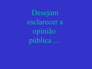 Desejam
esclarecer a
opinião
pública …
 