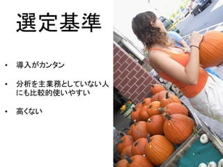 選定基準
•   導入がカンタン

•   分析を主業務としていない人
    にも比較的使いやすい

•   高くない




                    37/52
 