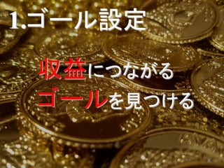 1.ゴール設定
 収益につながる
 ゴールを見つける

            8
 