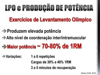 Produzem elevada potência
Alto nível de coordenação inter/intramuscular



Variações:     1 a 6 repetições
                Cargas de 30% a 40% 1RM
                3 a 5 minutos de recuperação
                                               (Storey; Smith, 2012)
 