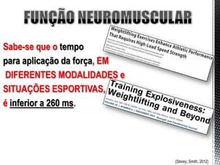 Sabe-se que o tempo
para aplicação da força, EM
DIFERENTES MODALIDADES e
SITUAÇÕES ESPORTIVAS,
é inferior a 260 ms.




                              (Storey; Smith, 2012)
 