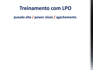 Treinamento com LPO
puxada alta / power clean / agachamento
 