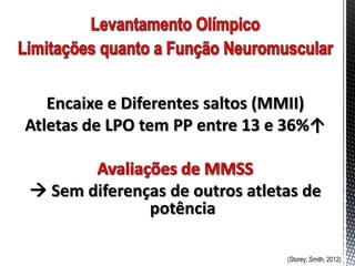 Encaixe e Diferentes saltos (MMII)
Atletas de LPO tem PP entre 13 e 36%↑


 Sem diferenças de outros atletas de
              potência

                                (Storey; Smith, 2012)
 