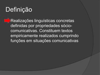 Definição
   Realizações linguísticas concretas
    definidas por propriedades sócio-
    comunicativas. Constituem textos
    empiricamente realizados cumprindo
    funções em situações comunicativas
 