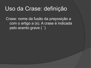 Uso da Crase: definição
Crase: nome da fusão da preposição a
  com o artigo a (s). A crase é indicada
  pelo acento grave ( `)
 