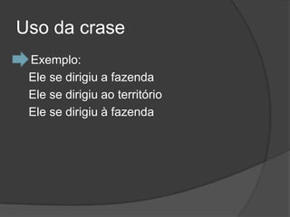 Uso da crase
   Exemplo:
    Ele se dirigiu a fazenda
    Ele se dirigiu ao território
    Ele se dirigiu à fazenda
 
