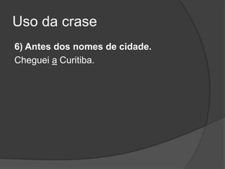 Uso da crase
6) Antes dos nomes de cidade.
Cheguei a Curitiba.
 