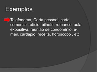 Exemplos
   Telefonema, Carta pessoal, carta
    comercial, ofício, bilhete, romance, aula
    expositiva, reunião de condomínio, e-
    mail, cardápio, receita, horóscopo , etc
 