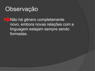 Observação
   Não há gênero completamente
    novo, embora novas relações com a
    linguagem estejam sempre sendo
    formadas.
 