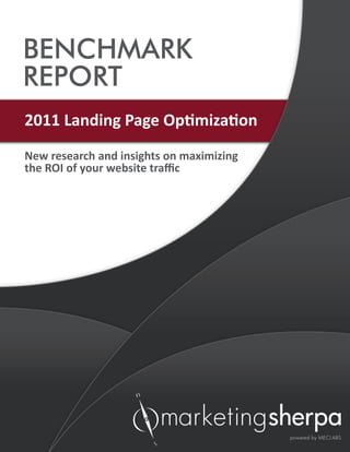 BENCHMARK
REPORT
2011 Landing Page Optimization
New research and insights on maximizing
the ROI of your website traffic
 