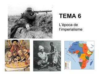 TEMA 6
L’època de
l’imperialisme
 