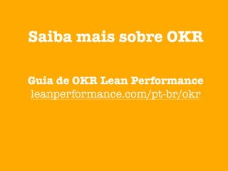 Saiba mais sobre OKR
Guia de OKR Lean Performance
leanperformance.com/pt-br/okr
 