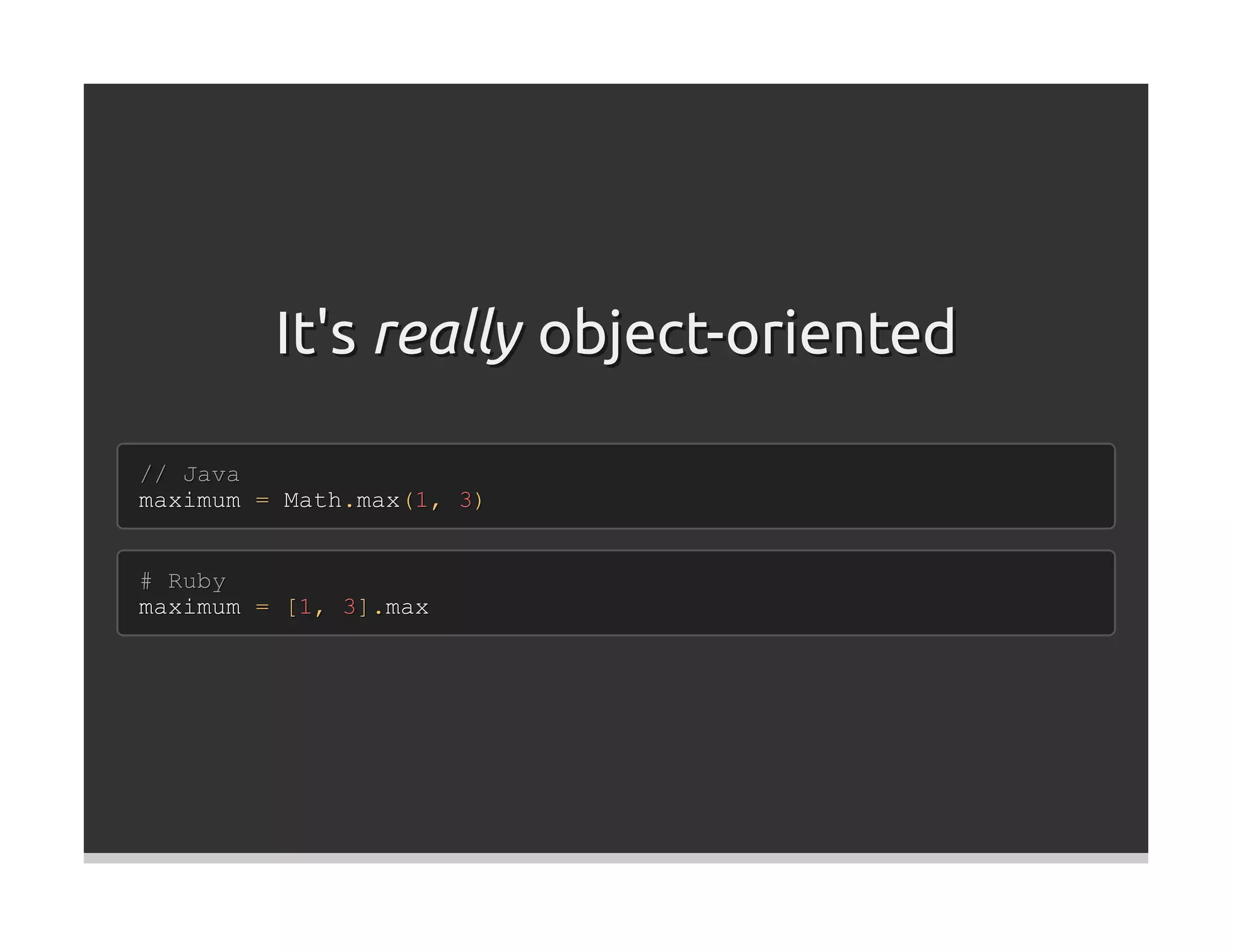It's really object-oriented

// Java
maximum = Math.max(1, 3)


# Ruby
maximum = [1, 3].max
 