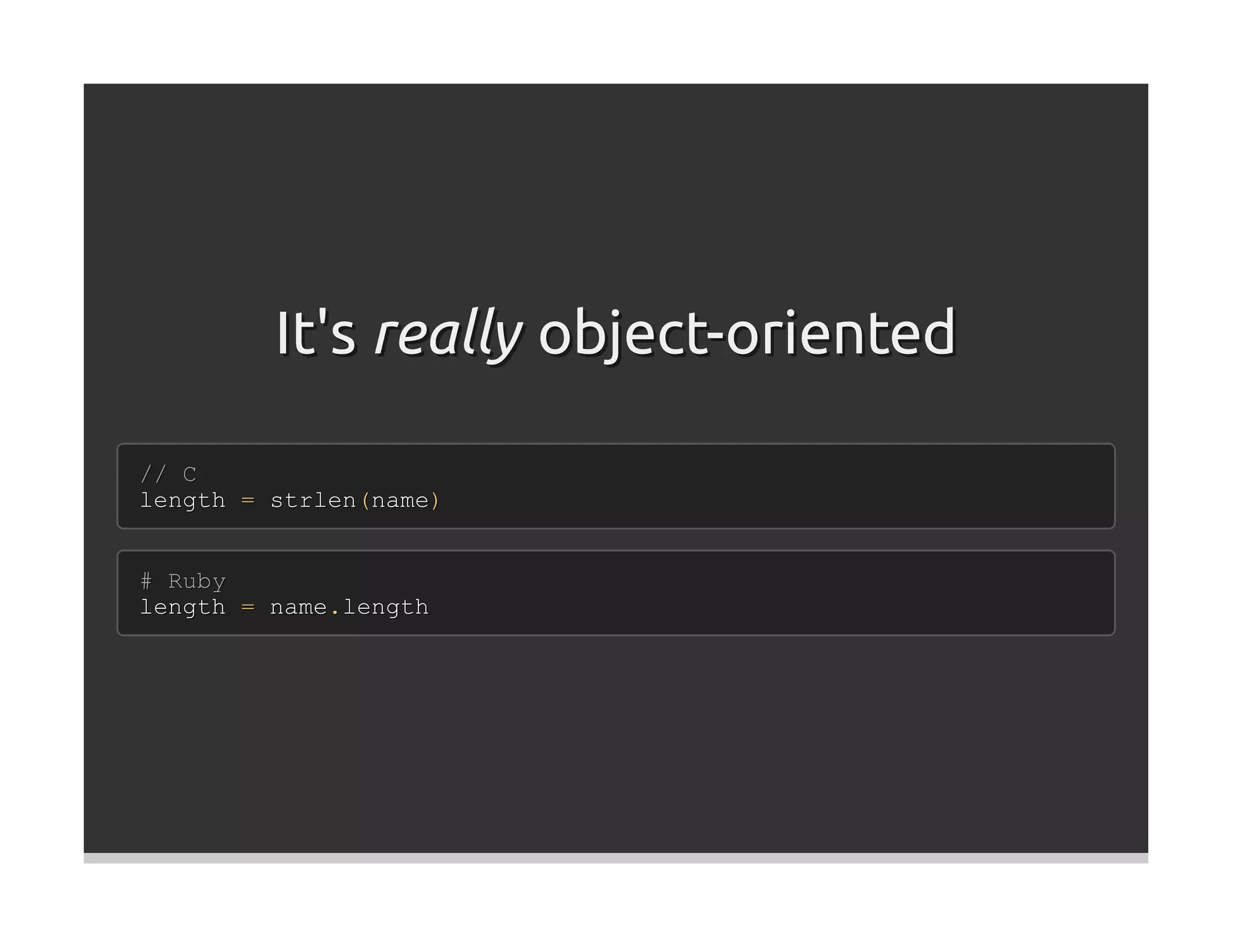 It's really object-oriented

// C
length = strlen(name)


# Ruby
length = name.length
 