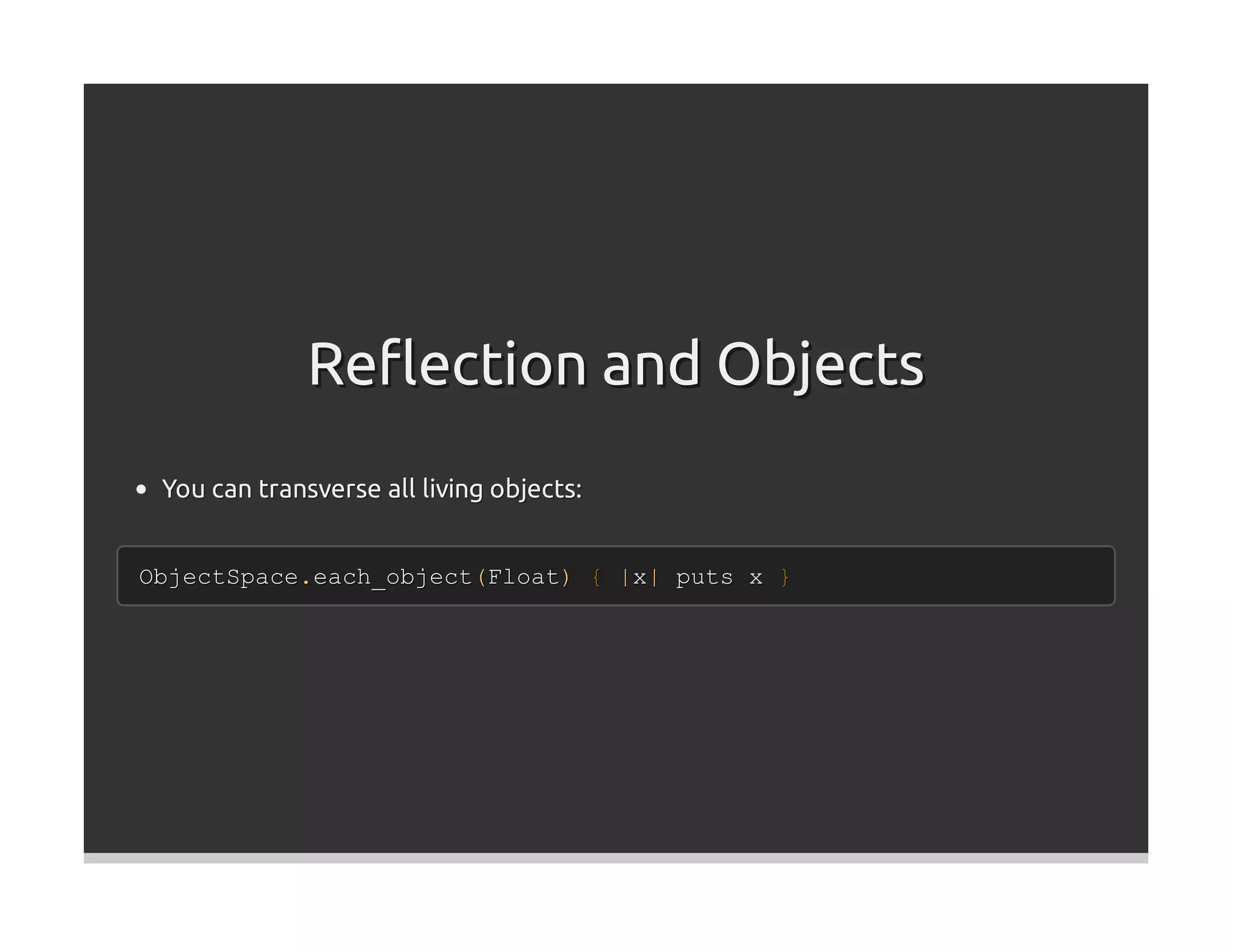 Reﬂection and Objects
 You can transverse all living objects:


ObjectSpace.each_object(Float) { |x| puts x }
 