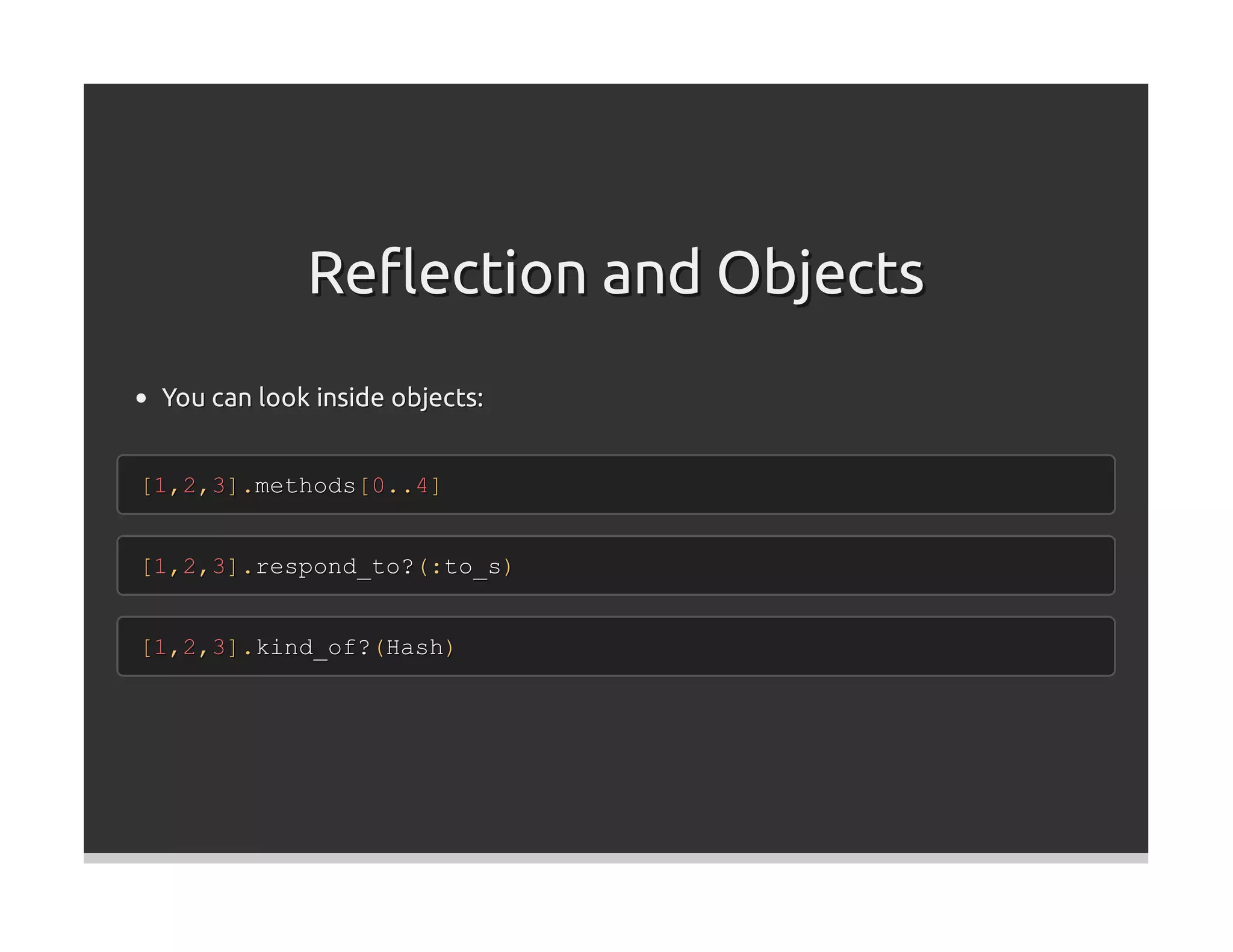 Reﬂection and Objects
 You can look inside objects:


[1,2,3].methods[0..4]


[1,2,3].respond_to?(:to_s)


[1,2,3].kind_of?(Hash)
 