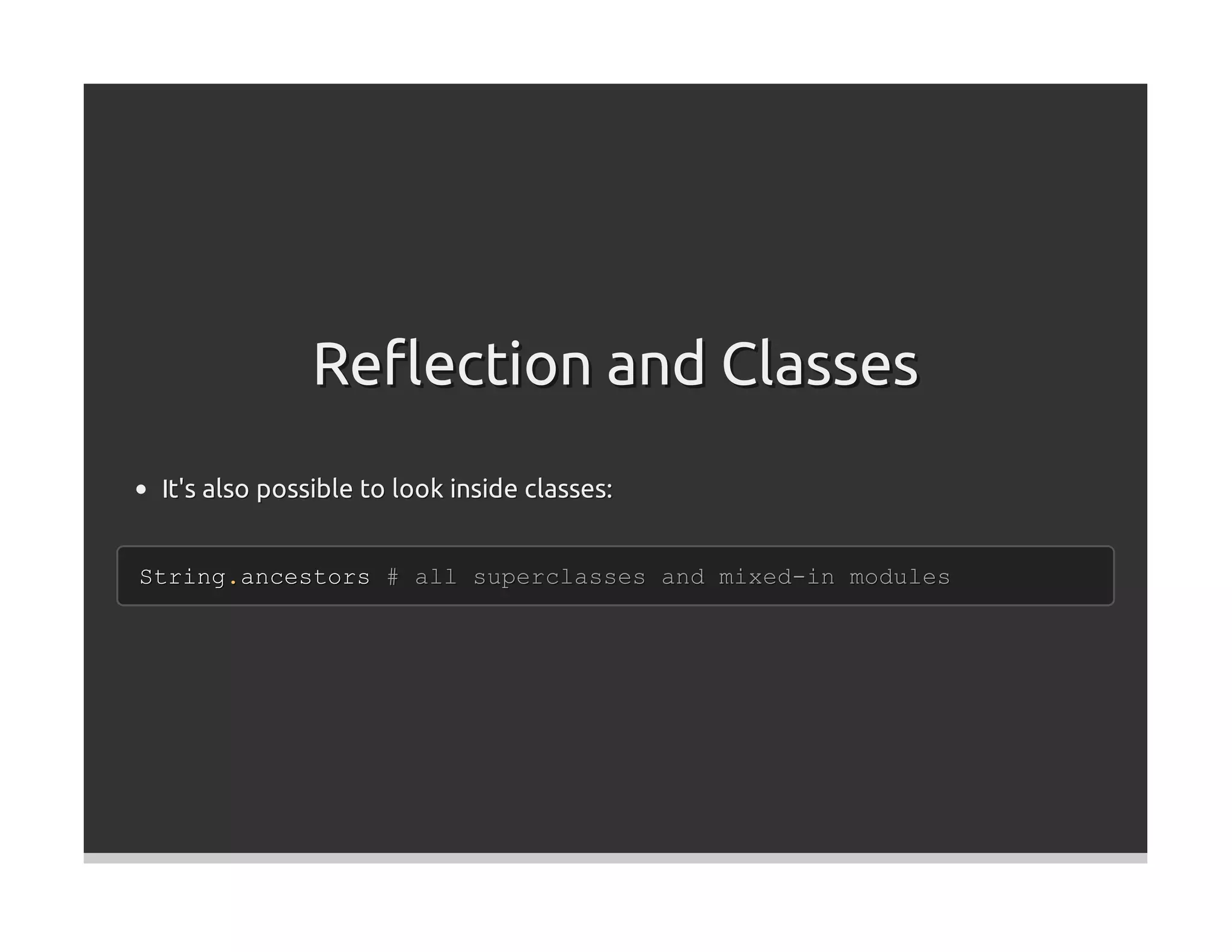 Reﬂection and Classes
 It's also possible to look inside classes:


String.ancestors # all superclasses and mixed-in modules
 