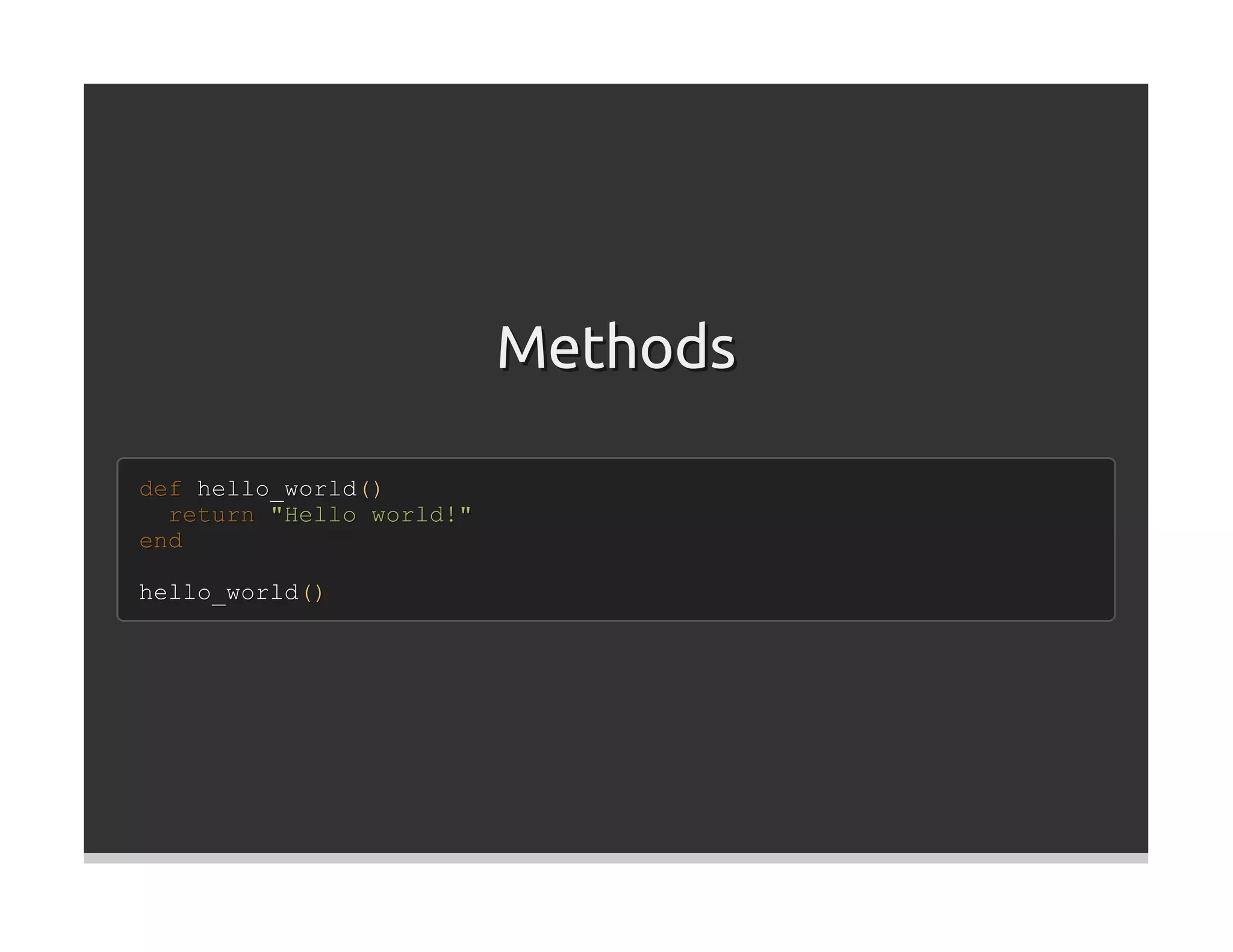 Methods

def hello_world()
  return "Hello world!"
end

hello_world()
 