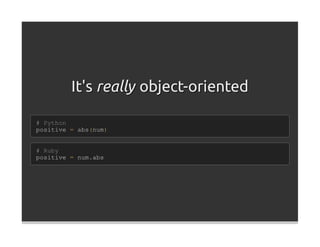It's really object-oriented

# Python
positive = abs(num)


# Ruby
positive = num.abs
 