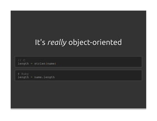 It's really object-oriented

// C
length = strlen(name)


# Ruby
length = name.length
 