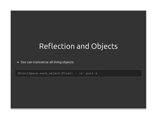 Reﬂection and Objects
 You can transverse all living objects:


ObjectSpace.each_object(Float) { |x| puts x }
 