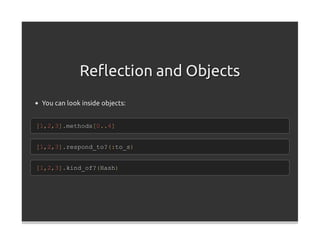 Reﬂection and Objects
 You can look inside objects:


[1,2,3].methods[0..4]


[1,2,3].respond_to?(:to_s)


[1,2,3].kind_of?(Hash)
 