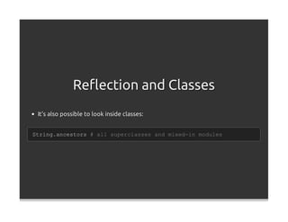 Reﬂection and Classes
 It's also possible to look inside classes:


String.ancestors # all superclasses and mixed-in modules
 